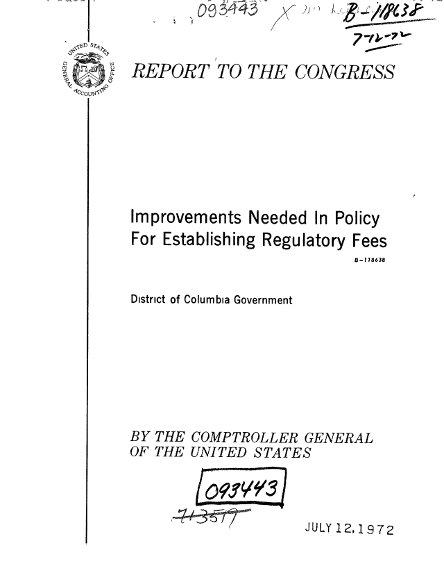 handle is hein.gao/gaobaaesv0001 and id is 1 raw text is: 4,


REPORT TO THE CONGRESS







Improvements Needed In Policy


For Establishing Regulatory


Fees


                          B-118638

District of Columbia Government







BY THE COMPTROLLER GENERAL
OF THE UNITED STATES


(095:V


JULY 12,1972


,/ I


