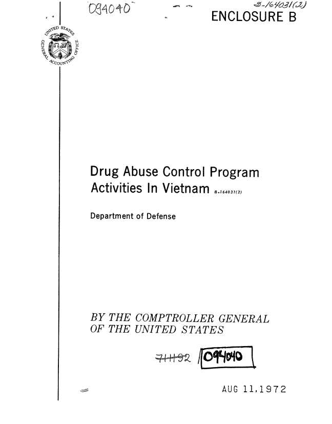 handle is hein.gao/gaobaaevh0001 and id is 1 raw text is: -O      ENCLOSURE B


Abuse


Control Program


Activities In Vietnam

Department of Defense


B.164031(2)


COMPTROLLER GENERAL
UNITED STATES


owi 0:0


AUG 11,1972


Drug


BY
OF


THE
THE


A V


