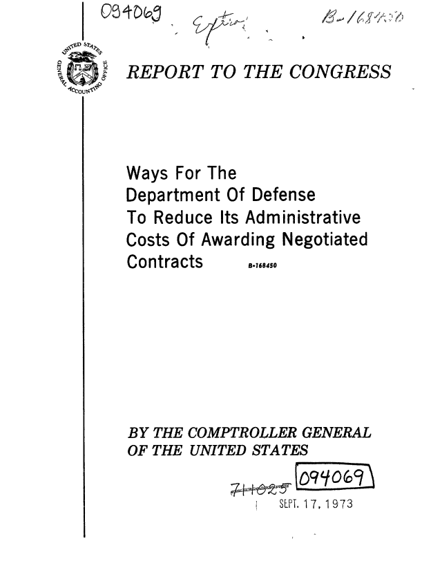 handle is hein.gao/gaobaaewc0001 and id is 1 raw text is: 
REPORT TO


THE CONGRESS


Ways For The
Department Of Defense
To Reduce Its Administrative
Costs Of Awarding Negotiated
Contracts    a.,,,,,5







BY THE COMPTROLLER GENERAL
OF THE UNITED STATES

              I SEPT. 17, 1973


P ,/  ?--/ - l,



