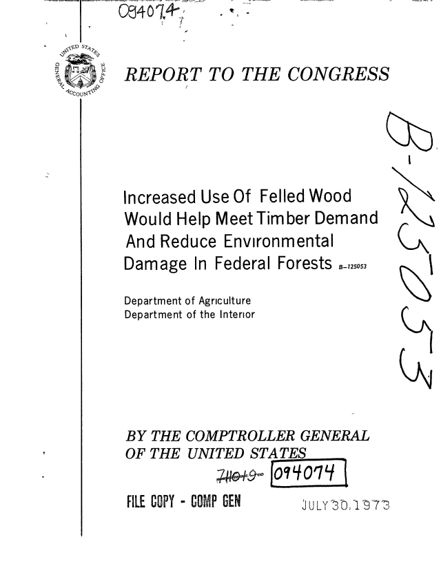 handle is hein.gao/gaobaaewf0001 and id is 1 raw text is: 


REPORT TO


Increased Use Of


THE


CONGRESS


Felled Wood


Would Help Meet Timber Demand


And Reduce
Damage In I


Environmental


Federal


Forests 2 ,5053


Department
Department


of Agriculture
of the Interior


BY THE COMPTROLLER GENERAL


FILE COPY - COMP GEN


JULY -3ni 73


OF THE


UNITED STATES
   ;Awq9-0 [o 10/


EP401+


