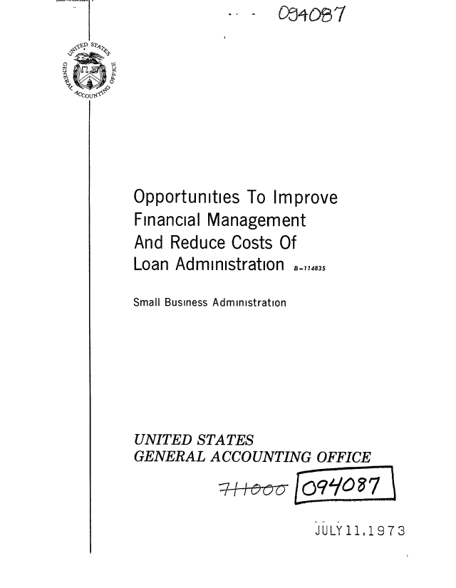 handle is hein.gao/gaobaaewn0001 and id is 1 raw text is: -.-j47


Opportunities


Financial


To Improve


Management


And Reduce Costs Of


Loan Administration


B-i 14835


Small Business Administration






UNITED STATES
GENERAL ACCOUNTING OFFICE


JULY 11,1973


