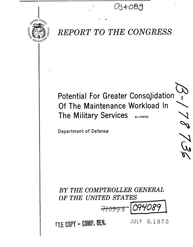 handle is hein.gao/gaobaaewo0001 and id is 1 raw text is: 
] w
      REPORT TO THE CONGRESS


Potential For Greater Consojidation
Of The Maintenance Workload In


The Military Services


B-178736


Department of Defense





BY THE COMPTROLLER GENERAL
OF THE UNITED STATES


TILE copy  COMP, OM, JULY 6,1973


I

N


N



