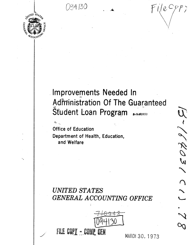 handle is hein.gao/gaobaaexn0001 and id is 1 raw text is: 










Improvements Needed In


Adhrlristration Of The
Student Loan Program

Office of Education
Department of Health, Education,
  and Welfare


Guaranteed
B.164031()


N


N


UNITED STATES
GENERAL ACCOUNTING OFFICE


N


4ARCH 30, 1 973


/


FILE GOT-. COME, CEN



