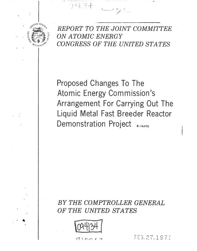 handle is hein.gao/gaobaaexp0001 and id is 1 raw text is: 


REPORT TO THE JOINT COMMITTEE
ON ATOMIC ENERGY
CONGRESS OF THE UNITED STATES




Proposed Changes To The
Atomic Energy Commission's
Arrangement For Carrying Out The
Liquid Metal Fast Breeder Reactor


Demonstration Project


B-164105


BY THE
OF THE


COMPTROLLER GENERAL
UNITED STATES


7 E 3.27, 19 7 V-


7
-y
(


UL124J


