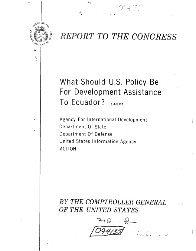 handle is hein.gao/gaobaaexq0001 and id is 1 raw text is: 





('Cog


TO THE


CONGRESS


What Should U.S. Policy Be

For Development Assistance


B-146998


Agency For International Development
Department Of State
Department Of Defense
United States Information Agency
ACTION








BY THE COMPTROLLER GENERAL
OF THE UNITED STATES


              74   Q71    .


I


-nPOFT%


To Ecuador?


