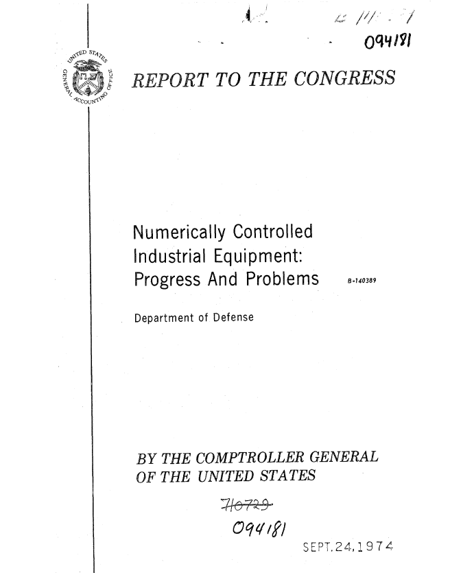 handle is hein.gao/gaobaaeyw0001 and id is 1 raw text is: 4,


      I
/     I
~qLf/~~j


REPORT


Numerically Controlled
Industrial Equipment:


Progress And


Problems


Department of Defense







BY THE COMPTROLLER GENERAL
OF THE UNITED STATES



                   SEPT, 24, 9 7 4


B-140389


TO THE CONGRESS


