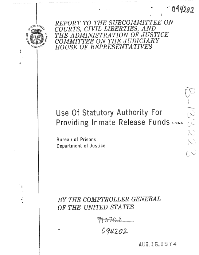 handle is hein.gao/gaobaaezp0001 and id is 1 raw text is: 

REPORT TO THE SUBCOMMITTEE ON
COURTS, CIVIL LIBERTIES, AND
THE ADMINISTRATION OF JUSTICE
COMMITTEE ON THE JUDICIARY
HOUSE OF REPRESENTATIVES


Bureau of Prisons
Department of Justice






BY THE COMPTROLLER GENERAL
OF THE UNITED STATES

             D 120.


AiG, 16,1 9,7 4


Use Of Statutory
Providing Inmate


Release


Funds B-733223


Authority For


