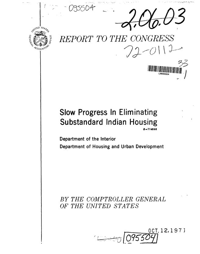 handle is hein.gao/gaobaaffa0001 and id is 1 raw text is:    RE55PO



REPORT


TO THE CONGRESS


                             LM095504  . '!





Slow Progress In Eliminating
Substandard Indian Housing
                         8-114868
Department of the Interior
Department of Housing and Urban Development


THE
THE


COMPTROLLER GENERAL
UNITED STATES


O.12,1971


BY
OF


