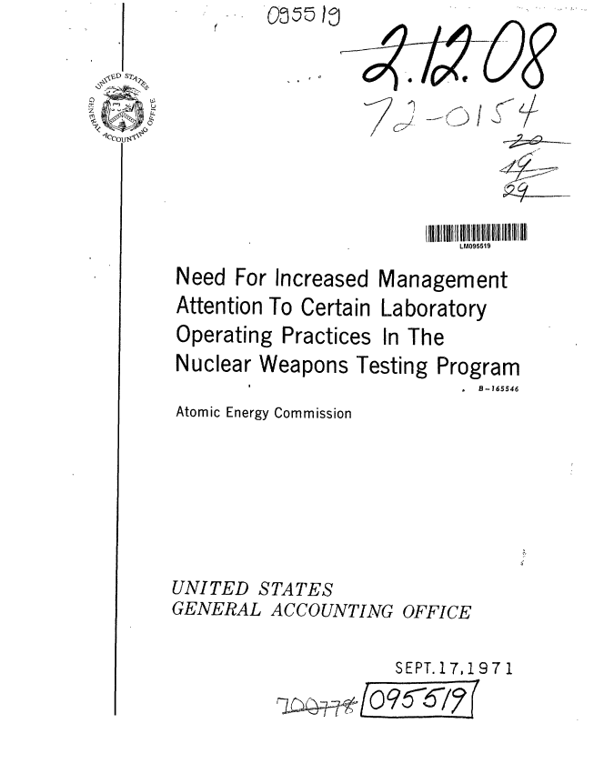 handle is hein.gao/gaobaaffo0001 and id is 1 raw text is: 



~N


           01



I1 IIII 1  I! 1 LM 1551III llt IIIi
    LM0955t9


For Increased


Management


Attention To Certain Laboratory


Operating Practices


In The


Nuclear Weapons Testing


Program
   B-165546


Atomic Energy Commission


UNITED STATES
GENERAL ACCOUNTING


r~ft~


OFFICE


   SEPT. 17,197 1
/O0   5?1


    9)
/


1711


Need


--         ±1


Oi5S 10!


I .


