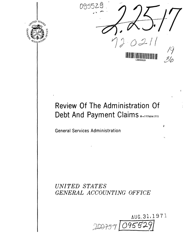 handle is hein.gao/gaobaaffx0001 and id is 1 raw text is:        055Z





                        LM095529





Review Of The Administration Of


Debt And


Payment Claims -_,,,704 ,,1


General Services Administration


UNITED STATES
GENERAL ACCOUNTING OFFICE


   AUG. 31,197.
o O96~~2


7


P ]L RI


