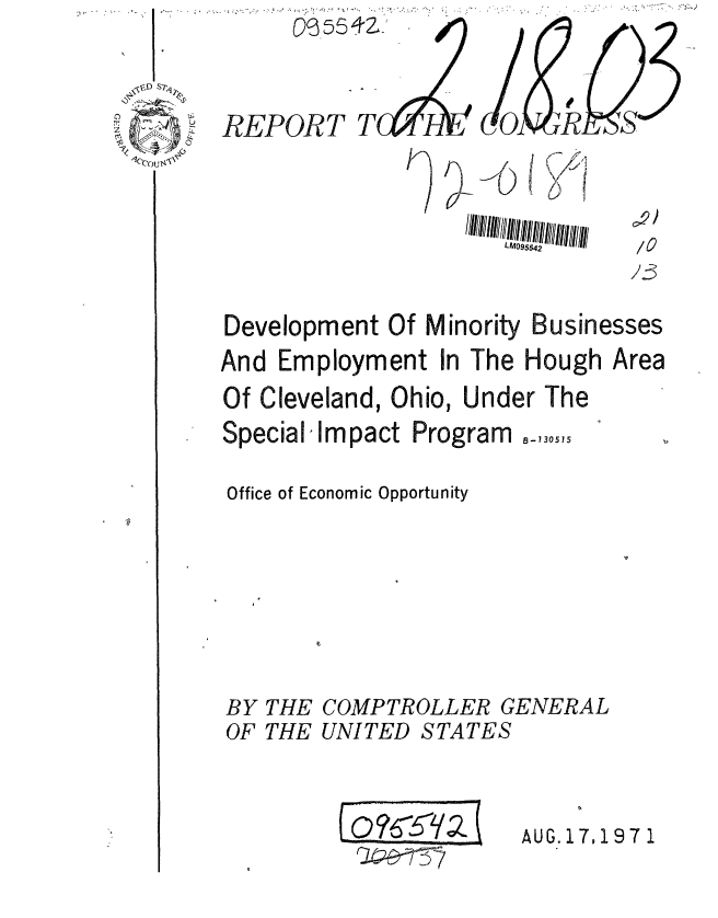 handle is hein.gao/gaobaafgi0001 and id is 1 raw text is: 
I


01)
/0


LM0S5  //2


Development Of


Minority Businesses


And Employment In The Hough


Of Cleveland,


Ohio, Under The


SpecialImpact Program

Office of Economic Opportunity


B-730575


COMPTROLLER GENERAL
UNITED STATES


AUG. 17,197 1


REPORT


o6554Z-'


Area


BY
OF


THE
THE


2

  Ps


