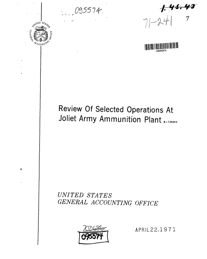 handle is hein.gao/gaobaafho0001 and id is 1 raw text is: 

-D

 O~u '0


<(
     -1


00 55 74-


LM095574


Review Of Selected Operations At
Joliet Army Ammunition Plant










UNITED STATES
GENERAL ACCOUNTING OFFICE


APRIL22, 197 1


-/-* 114


