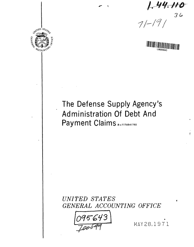 handle is hein.gao/gaobaafjy0001 and id is 1 raw text is: ia /Ve1-
      36,


IIIIIIIILI0iii643


The Defense


Supply


Agency's


Administration Of Debt And
Payment Claims,,7,,4 (,o)







UNITED STATES
GENERAL ACCOUNTING OFFICE

                     1141AY 28,197 1


