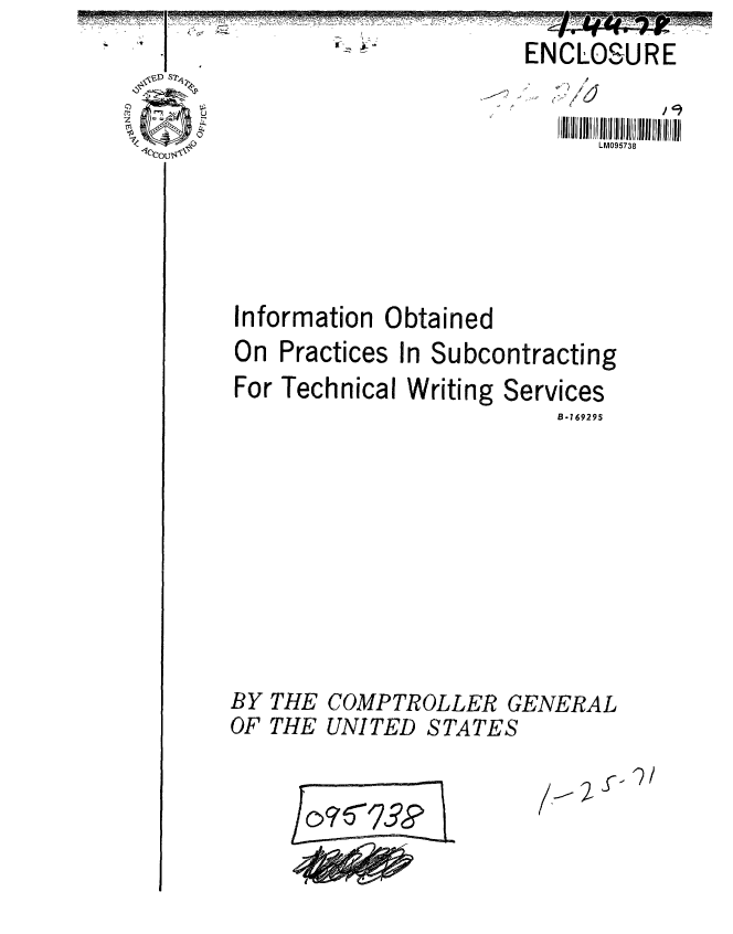 handle is hein.gao/gaobaafmw0001 and id is 1 raw text is:  -S       ° *:          ENCLOSURE



                               W095738


Information Obtained
On Practices In Subcontracting


For Technical Writi









BY THE COMPTROLl
OF THE UNITED ST.


ing Services
        B-169295


5ER GENERAL
ATES


/.,, 7 _ - ? /


