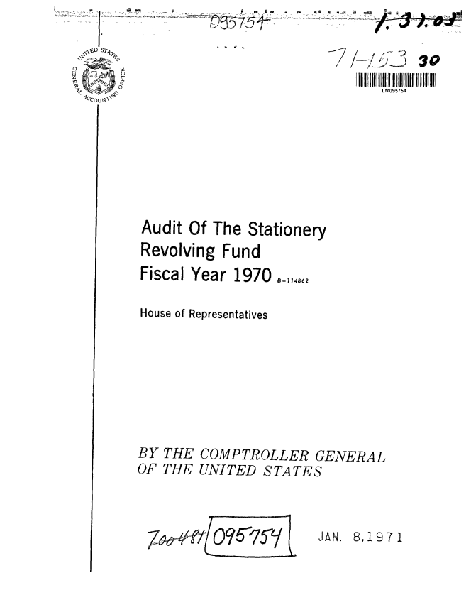handle is hein.gao/gaobaafnj0001 and id is 1 raw text is: -.-A


Audit Of The Stationery
Revolving Fund
Fiscal Year 1970 o_,,4862

House of Representatives


BY
OF


THE
THE


LM095754


COMPTROLLER GENERAL
UNITED STATES



vi fl96'7'9 I JAN. 8,1971


U-,


