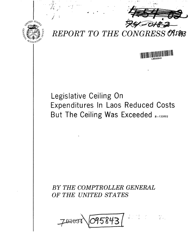 handle is hein.gao/gaobaafpq0001 and id is 1 raw text is: 7
I- -
I
.1;


REPORT


TO THE


CONGRESS OTSW


LMO958~


Legislative


Cei


Expenditures


ling On


In Laos Reduced Costs


But The Ceiling Was


Exceeded


B-133003


BY THE COMPTROLLER GENERAL


UNITED STATES


OF THE


