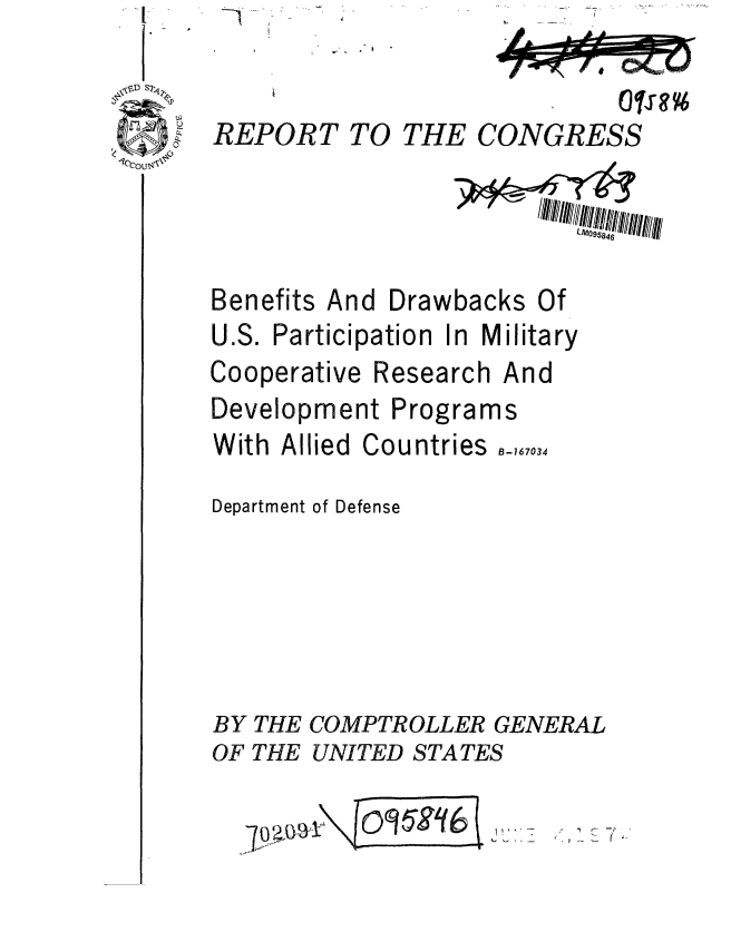 handle is hein.gao/gaobaafps0001 and id is 1 raw text is: 


REPORT


Benefits And Drawbacks Of
U.S. Participation In Military


Cooperative


Research


And


Development Programs


With Allied Countries


B-167034


Department of Defense





BY THE COMPTROLLER GENERAL
OF THE UNITED STATES


- a -;
   I'


TO THE CONGRESS


09 57916 , i, -


