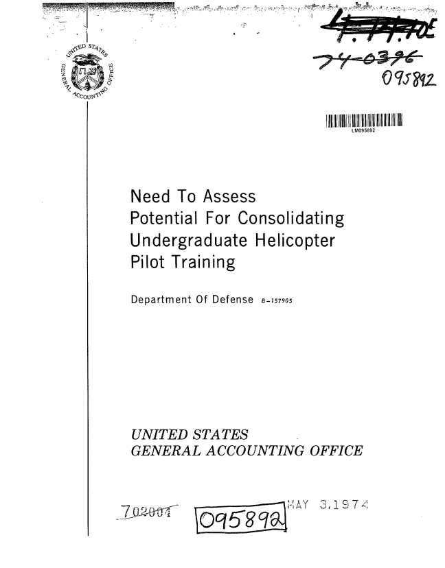 handle is hein.gao/gaobaafqy0001 and id is 1 raw text is: 

C)


Need To Assess
Potential For Consolidating
Undergraduate Helicopter
Pilot Training

Department Of Defense 3-157905








UNITED STATES
GENERAL ACCOUNTING OFFICE


14AY 3 - 7 ,


LM095892


-7-0- 2-  -l


