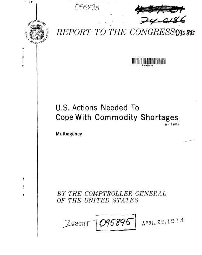 handle is hein.gao/gaobaafra0001 and id is 1 raw text is: 



REPORT


TO THE


U.S. Actions


Needed To


Cope With Commodity


Shortages
      B-114824


Multiagency


BY
OF


THE
THE


/ ~


1PRL29,1 9 T4


COMPTROLLER GENERAL
UNITED STATES


      NE     s

CONGRESSO qs &v


LM095895


