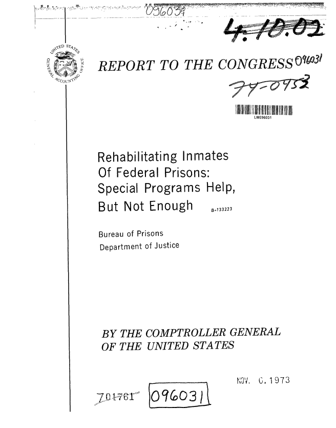 handle is hein.gao/gaobaafve0001 and id is 1 raw text is: 


REPORT TO THE


CONGRESSMOq3/


      LM096031


Rehabilitating Inmates


Of Federal


Special


Prisons:


Programs


But Not Enough


Help,


Bo133223


Bureau of Prisons
Department of Justice





BY THE COMPTROLLER GENERAL
OF THE UNITED STATES


7~O I~7&i


OVO3 03


NO'V. G. 19 7 3


v,


' °- 2- J


