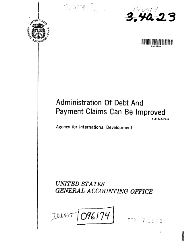 handle is hein.gao/gaobaafze0001 and id is 1 raw text is: C-


                               LM096174








Administration Of Debt And


Paym


ent Claims Can Be


Improved


                               B-I17604(1S)
Agency for International Development








UNITED STATES
GENERAL ACCOUNTING OFFICE


7K~14i7


/0%/Is /


F     , 7, - 3 - 


e


