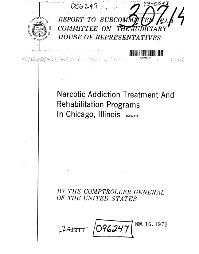 handle is hein.gao/gaobaagbh0001 and id is 1 raw text is: 

REPORT TO SURCO
COMMITTEE ON TI


HOUSE OF REPRESENTATIVES


                       LM096247




Narcotic Addiction Treatment And
Rehabilitation Programs


In Chicago, Illinois


B-766277


THE COMPTROLLER GENERAL
THE UNITED STATES


O096'q7    NOV. 16, 1972


Icc(JUol


BY
OF


