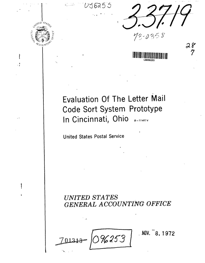 handle is hein.gao/gaobaagbn0001 and id is 1 raw text is: 






                        LM096253





Evaluation Of The Letter Mail


Code Sort System
In Cincinnati, Ohio


Prototype


B- 114874


United States Postal Service







UNITED STATES
GENERAL ACCOUNTING OFFICE


,NOV. 8.1972


/o?5-



