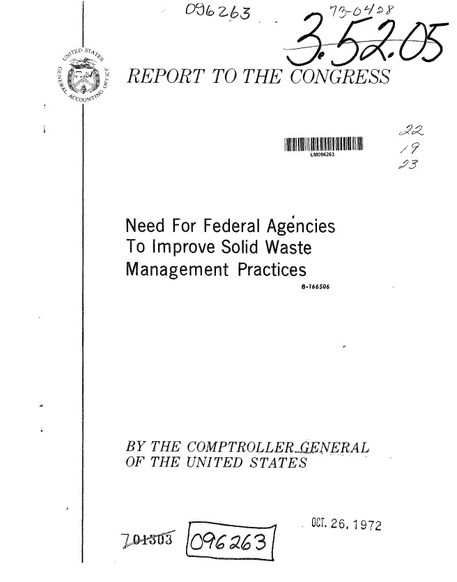 handle is hein.gao/gaobaagbv0001 and id is 1 raw text is: 123


REPORT


TO THE CONGRESS


LM096263


Need For Federal
To Improve Solid


Management


Agencies
Waste


Practices


B.166506


BY THE COMPTROLLER,,GENERAL
OF THE UNITED STATES


OCT. 26, 1 972


/9C Z63


