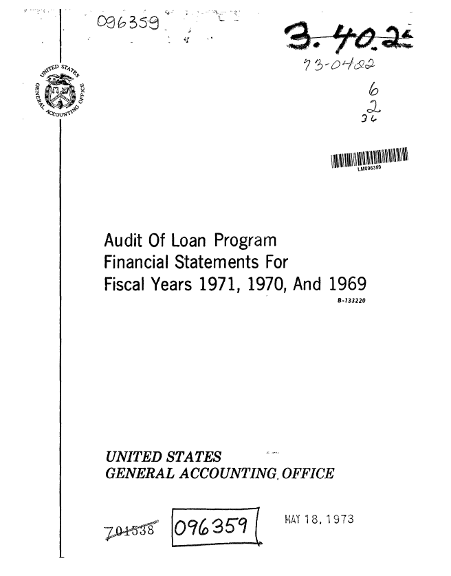 handle is hein.gao/gaobaagep0001 and id is 1 raw text is: 

)'  -f.


Audit Of Loan Program
Financial Statements For


Fiscal Years 1971,


1970, And


1969


B-133220


UNITED STATES
GENERAL ACCOUNTING, OFFICE


oc,695~ L


-78


Mi-AY 18, 1973


- 0 )//s C


09


