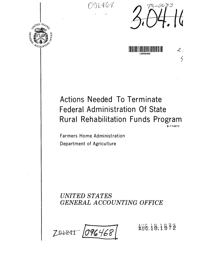 handle is hein.gao/gaobaaghw0001 and id is 1 raw text is: ( L, 4 -- V


LM096468


Actions


Federal Administration


Of State


Rural Rehabilitation Funds


Program
    B-714873


Farmers Home Administration
Department of Agriculture






UNITED STATES
GENERAL ACCOUNTING OFFICE


7JG4-244t'


Needed To Terminate


L7  qjl:


