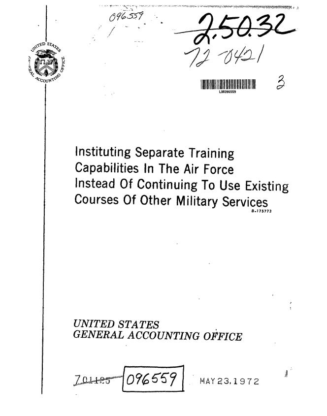 handle is hein.gao/gaobaagkt0001 and id is 1 raw text is: 63 9~531
/


LM096569


Instituting


Separate


Training


Capabilities In The Air Force
Instead Of Continuing To Use


Courses


Of Other Military


Existing


Services
     8.175773


UNITED STATES
GENERAL ACCOUNTING OFFICE


7j~4O%6ff? I


MAY 23,1 972


m


4


