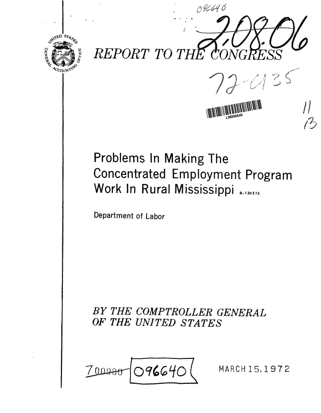 handle is hein.gao/gaobaagnw0001 and id is 1 raw text is: 


REPORT TO T


g040C


1!


Problems In Making The
Concentrated Employment Program
Work In Rural Mississippi

Department of Labor






BY THE COMPTROLLER GENERAL
OF THE UNITED STATES


MARCH 15,1972


