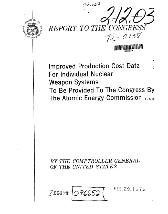 handle is hein.gao/gaobaagoi0001 and id is 1 raw text is: '4


REPORT TO


THE CONGRESS


/


                      LM096652

Improved Production Cost Data
For Individual Nuclear


Weapon Systems
To Be Provided To
The Atomic Energy


BY THE
OF THE


FEB. 29, 19T2


The Congress B
Commission,,


COMPTROLLER GENERAL
UNITED STATES


