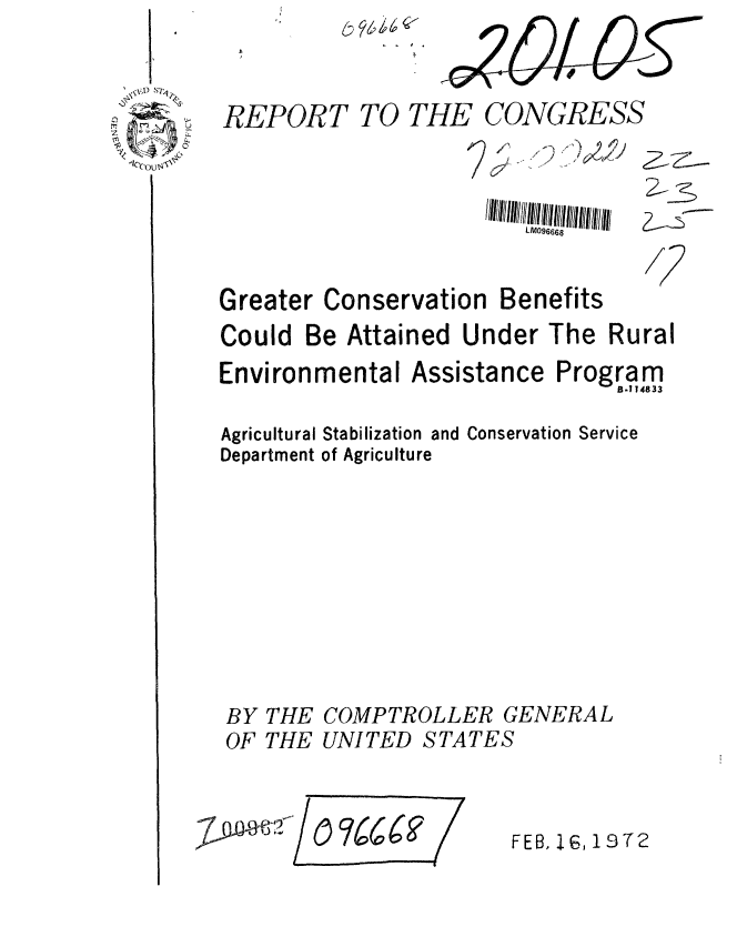 handle is hein.gao/gaobaagoy0001 and id is 1 raw text is: 



REPORT TO THE CONGRESS



                        LM096668


Greater Conservation


Benefits


Could Be Attained Under The Rural


Environmental Assistance


Agricultural
Department


BY
OF


THE
THE


Program
     B-114833


Stabilization and Conservation Service
of Agriculture










COMPTROLLER GENERAL
UNITED STATES


FEB, 16, 19T2


