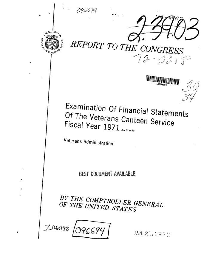 handle is hein.gao/gaobaagpx0001 and id is 1 raw text is: 



oREPOw


. t


T, TO THE CONGRESS


L&[096 94


Examination of
Of The Veterans


FIscal Year 1971 -1,487


Financial
Cantpin


Veterans Administration



      BEST DOCUMENT AVAILABLE

BY THE COMPTROLLER GENERAL
OF THE UNITED S TATES


Statements
Service


1- ( 0  /O 7j


JAN. 21,197?-7


