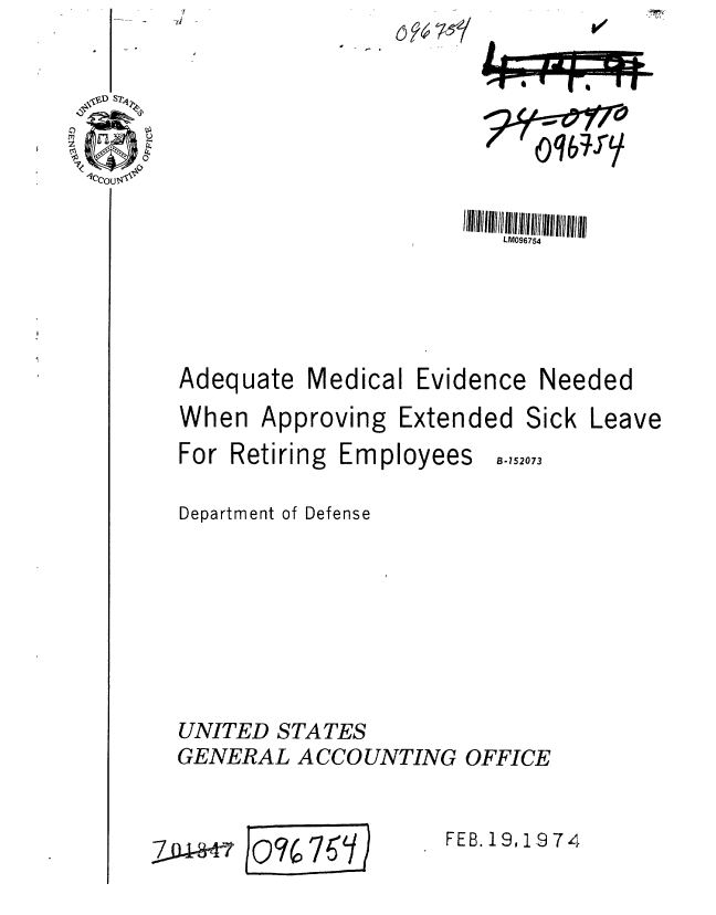 handle is hein.gao/gaobaagrd0001 and id is 1 raw text is: -  i-i


   -    0 : Ur


LM096754


Adequate


Medical


Evidence


Needed


When Approving Extended


For Retiring Employees


Sick Leave


B-152073


Department of Defense






UNITED STATES
GENERAL ACCOUNTING OFFICE


L 076 75            FEB.19,1S74


6? 76Y


Lrw-Mimm
001 * t- r I I


