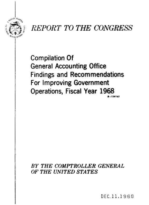 handle is hein.gao/gaobaagvb0001 and id is 1 raw text is: 

S~1


'


Compilation Of
General Accounting Office
Findings and Recommendations
For Improving Government
Operations, Fiscal Year 1968
                      3-1314 2


THE COMPTROLLER GENERAL
THE UNITED STATES


DEC. IL I 988


RPORT TO THE C


BY
OF



