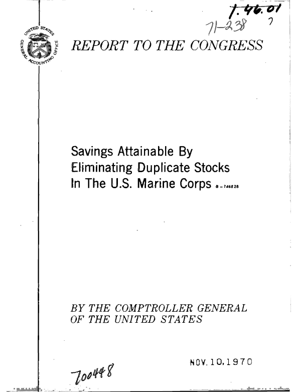 handle is hein.gao/gaobaagwo0001 and id is 1 raw text is:                         RO T-C R

REPORT TO THE CONGRESS


Savings Attainable
1Eliminating ,Duplic
In The U.S. Marine


By
ate Stocks
Corps ,,U,2


BY THE COMPTROLLER GENERAL
OF THE UNITED STATES


                  NOV. 10,1970



