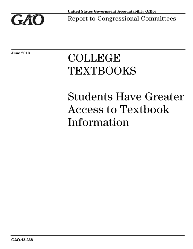 handle is hein.gao/gaobaagzr0001 and id is 1 raw text is: 
GAO


June 2013


United States Government Accountability Office
Report to Congressional Committees


COLLEGE
TEXTBOOKS


Students Have Greater
Access to Textbook
Information


GAO-1 3-368


