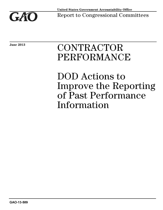 handle is hein.gao/gaobaahbm0001 and id is 1 raw text is: 
GAO,6


June 2013


United States Government Accountability Office
Report to Congressional Committees


CONTRACTOR
PERFORMANCE


DOD Actions to
Improve the Reporting
of Past Performance
Information


GAO-1 3-589


