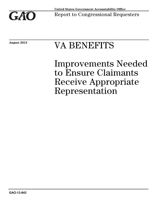 handle is hein.gao/gaobaahey0001 and id is 1 raw text is: 
GAP~O


August 2013


United States Government Accountability Office
Report to Congressional Requesters


VA BENEFITS


Improvements Needed
to Ensure Claimants
Receive Appropriate
Representation


GAO-1 3-643


