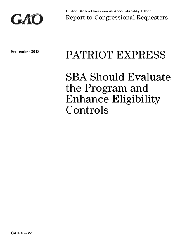 handle is hein.gao/gaobaahhb0001 and id is 1 raw text is: 
GAiO


September 2013


United States Government Accountability Office
Report to Congressional Requesters


PATRIOT EXPRESS


SBA Should Evaluate
the Program and
Enhance Eligibility
Controls


GAO-1 3-727


