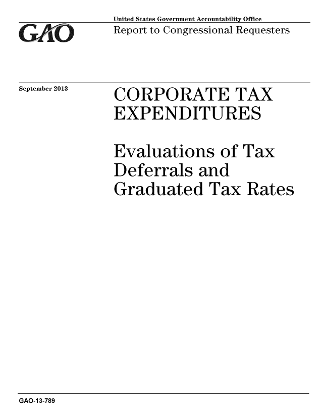 handle is hein.gao/gaobaahhh0001 and id is 1 raw text is: 
GA1iO


September 2013


United States Government Accountability Office
Report to Congressional Requesters


CORPORATE TAX
EXPENDITURES


Evaluations of Tax
Deferrals and
Graduated Tax Rates


GAO-1 3-789


