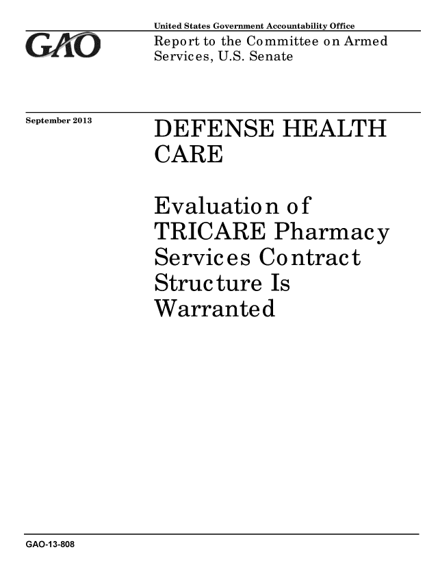 handle is hein.gao/gaobaahit0001 and id is 1 raw text is: 
GAO


September 2013


United States Government Accountability Office
Report to the Committee on Armed
Services, U.S. Senate


DEFENSE HEALTH
CARE


Evaluation of
TRICARE Pharmacy
Services Contract
Struc ture Is
Warranted


GAO-1 3-808


