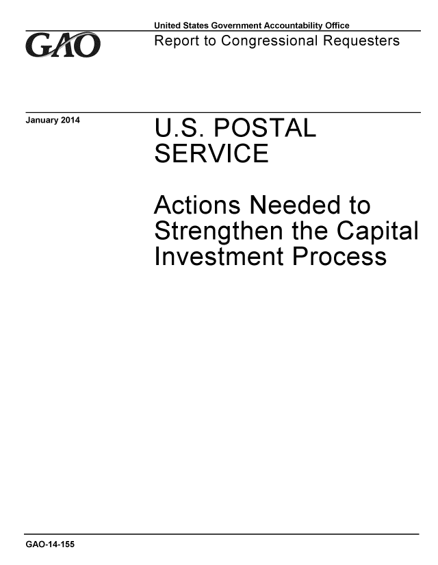 handle is hein.gao/gaobaahnp0001 and id is 1 raw text is: 
GAO,6


January 2014


United States Government Accountability Office
Report to Congressional Requesters


U.S. POSTAL
SERVICE


Actions Needed to
Strengthen the Capital
Investment Process


GAO-14-155


