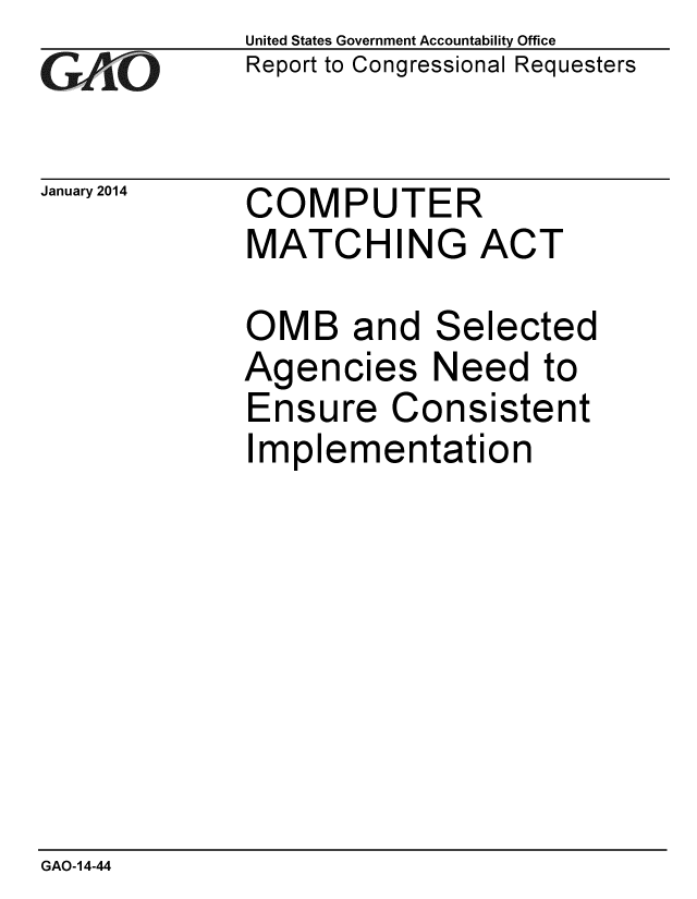 handle is hein.gao/gaobaahnw0001 and id is 1 raw text is: 
GAO


January 2014


United States Government Accountability Office
Report to Congressional Requesters


COMPUTER
MATCHING ACT


OMB and Selected
Agencies Need to
Ensure Consistent
Implementation


GAO-14-44


