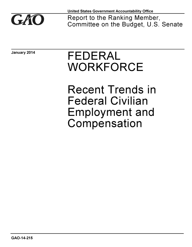 handle is hein.gao/gaobaahor0001 and id is 1 raw text is: 
GAO


January 2014


United States Government Accountability Office
Report to the Ranking Member,
Committee on the Budget, U.S. Senate


FEDERAL
WORKFORCE

Recent Trends in
Federal Civilian
Employment and
Compensation


GAO-14-215


