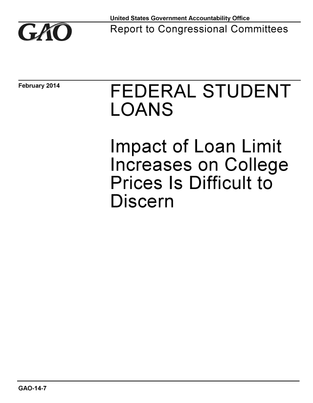 handle is hein.gao/gaobaahqb0001 and id is 1 raw text is: 
GAO


February 2014


United States Government Accountability Office
Report to Congressional Committees


FEDERAL STUDENT
LOANS


Impact of Loan Limit
Increases on College
Prices Is Difficult to
Discern


GAO-14-7


