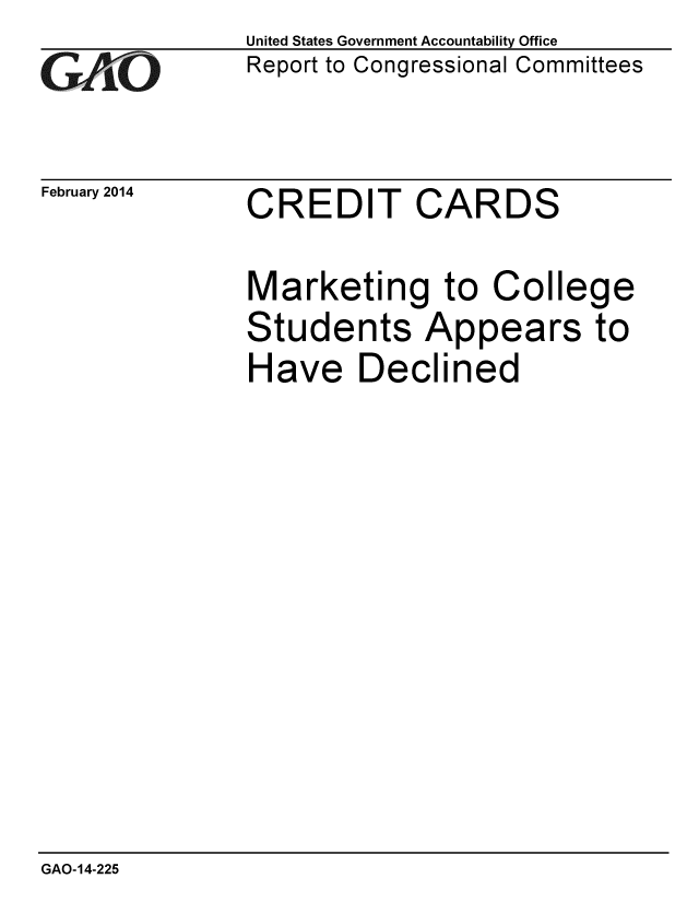 handle is hein.gao/gaobaahqe0001 and id is 1 raw text is: 
GAO


February 2014


United States Government Accountability Office
Report to Congressional Committees


CREDIT CARDS


Marketing to College
Students Appears to
Have Declined


GAO-14-225


