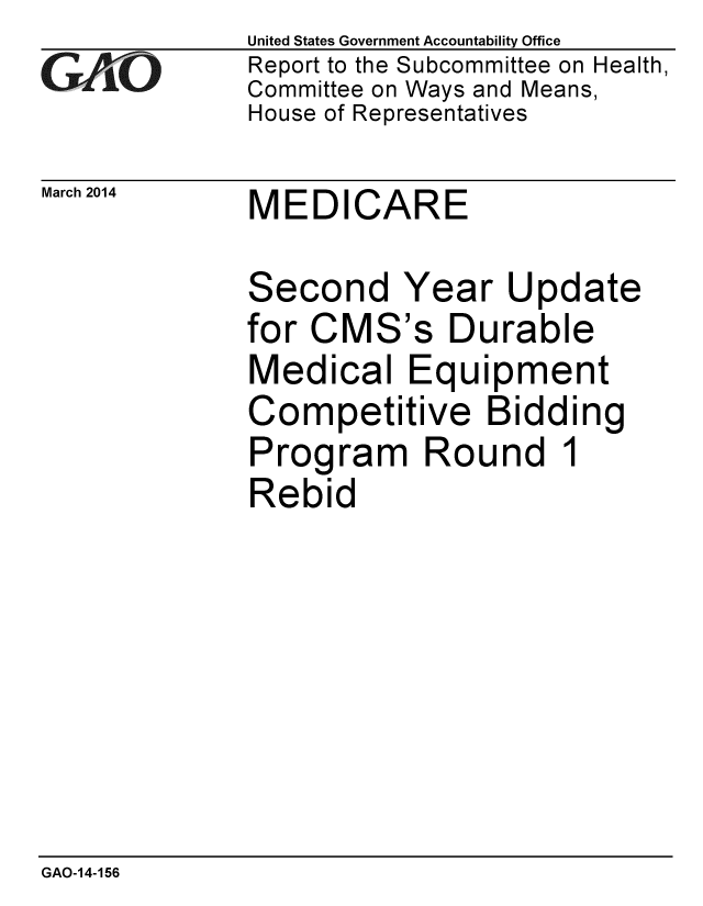 handle is hein.gao/gaobaahrn0001 and id is 1 raw text is: 
GAO10


March 2014


United States Government Accountability Office
Report to the Subcommittee on Health,
Committee on Ways and Means,
House of Representatives


MEDICARE


Second Year Update


for CM


S's


Durable


Medical Equipment
Competitive Bidding
Program Round 1
Rebid


GAO-14-156


